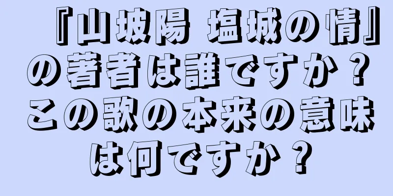 『山坡陽 塩城の情』の著者は誰ですか？この歌の本来の意味は何ですか？