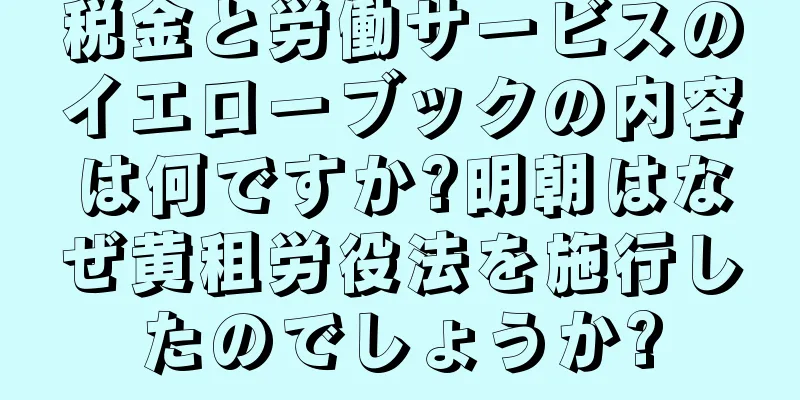 税金と労働サービスのイエローブックの内容は何ですか?明朝はなぜ黄租労役法を施行したのでしょうか?