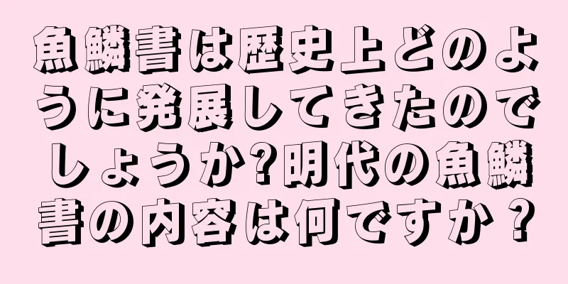 魚鱗書は歴史上どのように発展してきたのでしょうか?明代の魚鱗書の内容は何ですか？