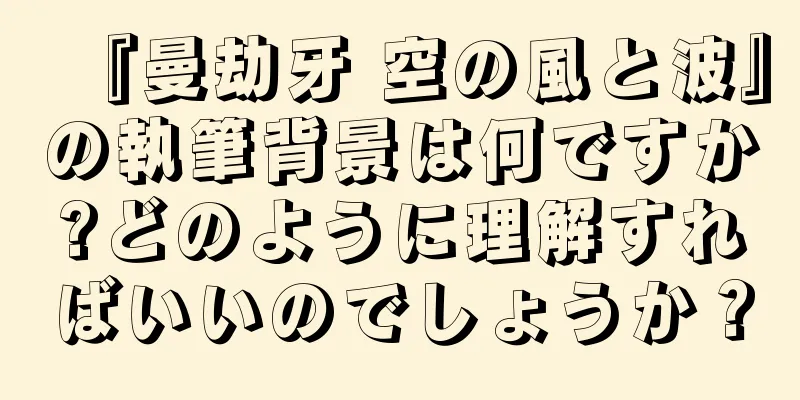 『曼劫牙 空の風と波』の執筆背景は何ですか?どのように理解すればいいのでしょうか？