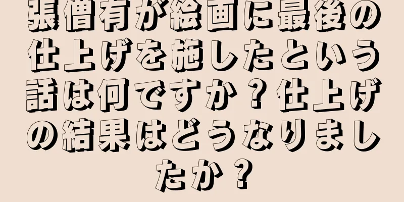 張僧有が絵画に最後の仕上げを施したという話は何ですか？仕上げの結果はどうなりましたか？
