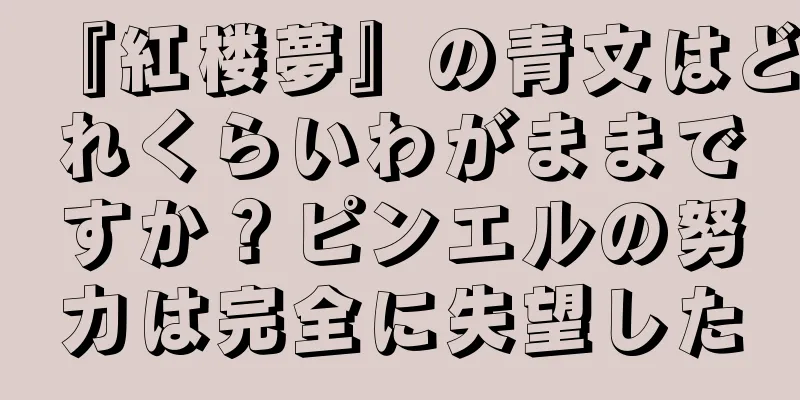 『紅楼夢』の青文はどれくらいわがままですか？ピンエルの努力は完全に失望した