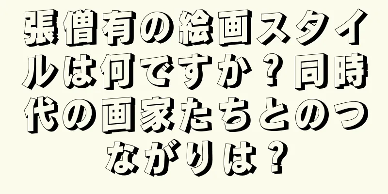 張僧有の絵画スタイルは何ですか？同時代の画家たちとのつながりは？