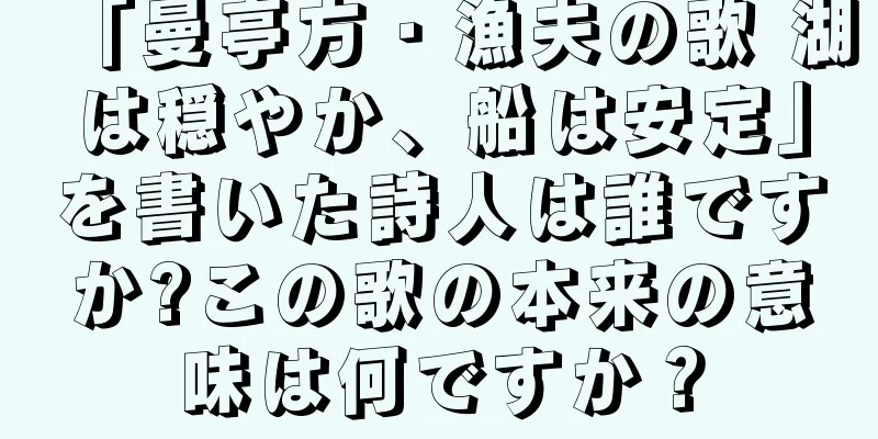 「曼亭方・漁夫の歌 湖は穏やか、船は安定」を書いた詩人は誰ですか?この歌の本来の意味は何ですか？