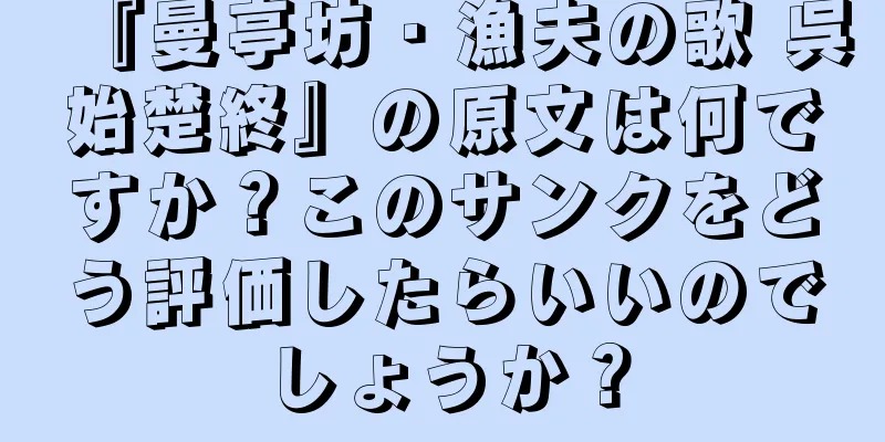 『曼亭坊・漁夫の歌 呉始楚終』の原文は何ですか？このサンクをどう評価したらいいのでしょうか？