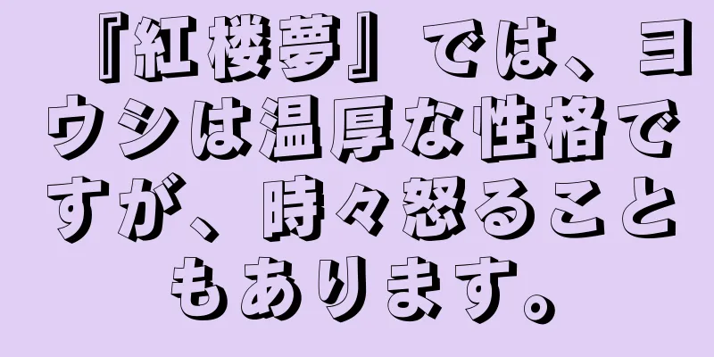 『紅楼夢』では、ヨウシは温厚な性格ですが、時々怒ることもあります。