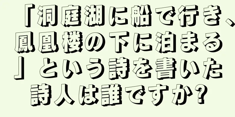 「洞庭湖に船で行き、鳳凰楼の下に泊まる」という詩を書いた詩人は誰ですか?