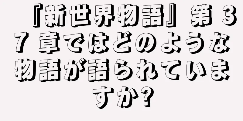 『新世界物語』第 37 章ではどのような物語が語られていますか?