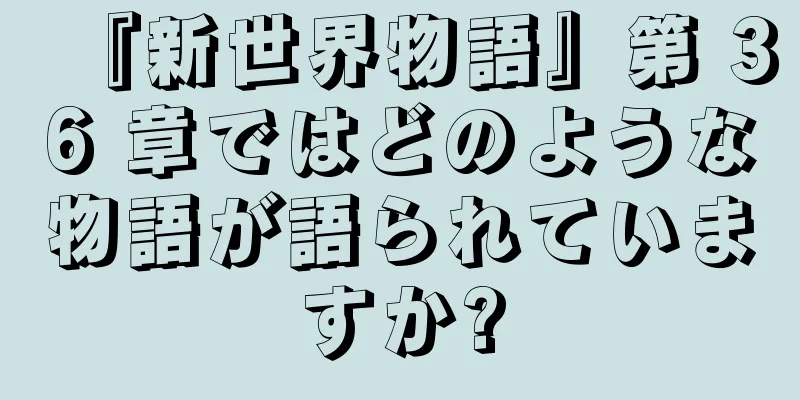 『新世界物語』第 36 章ではどのような物語が語られていますか?