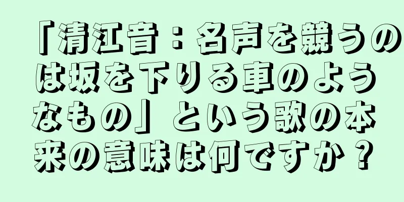 「清江音：名声を競うのは坂を下りる車のようなもの」という歌の本来の意味は何ですか？
