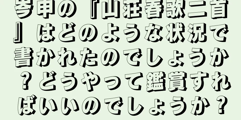 岑申の『山荘春歌二首』はどのような状況で書かれたのでしょうか？どうやって鑑賞すればいいのでしょうか？