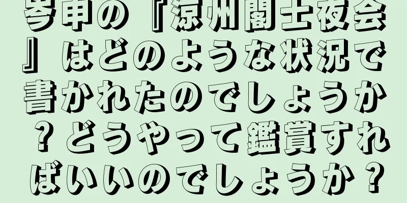 岑申の『涼州閣士夜会』はどのような状況で書かれたのでしょうか？どうやって鑑賞すればいいのでしょうか？