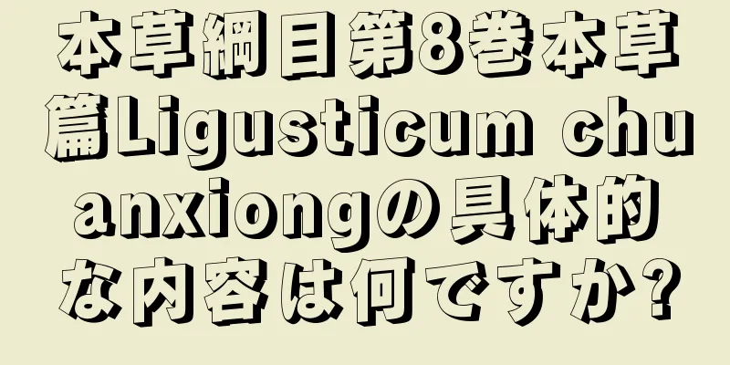 本草綱目第8巻本草篇Ligusticum chuanxiongの具体的な内容は何ですか?