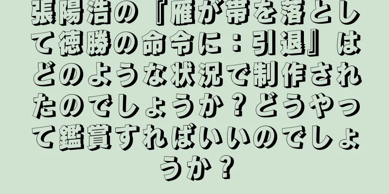 張陽浩の『雁が帯を落として徳勝の命令に：引退』はどのような状況で制作されたのでしょうか？どうやって鑑賞すればいいのでしょうか？