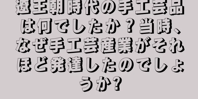 遼王朝時代の手工芸品は何でしたか？当時、なぜ手工芸産業がそれほど発達したのでしょうか?