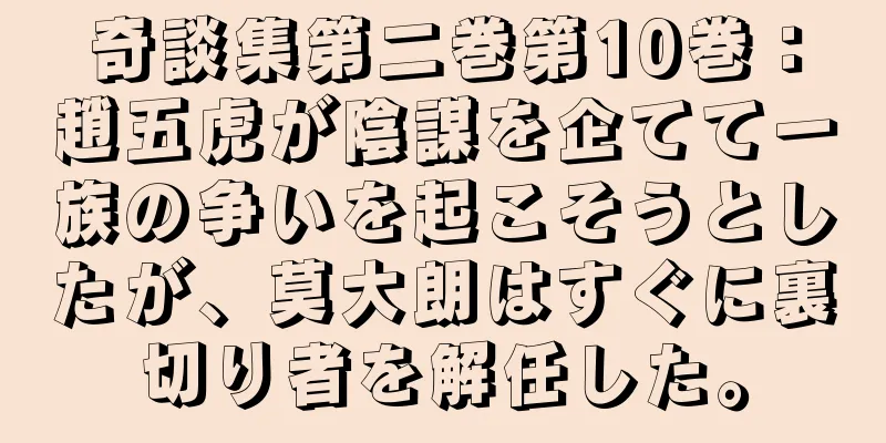 奇談集第二巻第10巻：趙五虎が陰謀を企てて一族の争いを起こそうとしたが、莫大朗はすぐに裏切り者を解任した。
