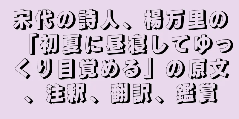 宋代の詩人、楊万里の「初夏に昼寝してゆっくり目覚める」の原文、注釈、翻訳、鑑賞