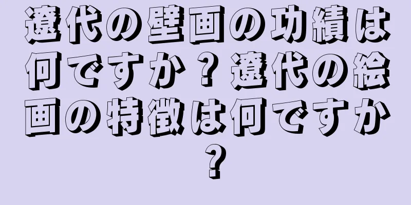 遼代の壁画の功績は何ですか？遼代の絵画の特徴は何ですか？