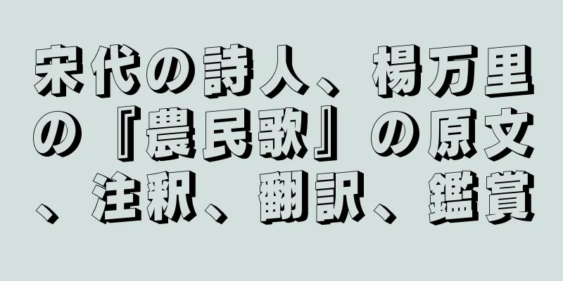宋代の詩人、楊万里の『農民歌』の原文、注釈、翻訳、鑑賞