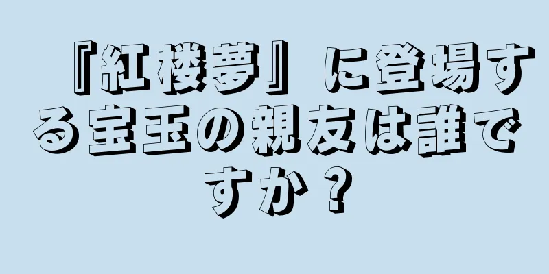 『紅楼夢』に登場する宝玉の親友は誰ですか？