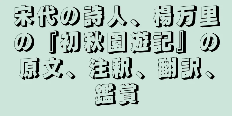 宋代の詩人、楊万里の『初秋園遊記』の原文、注釈、翻訳、鑑賞