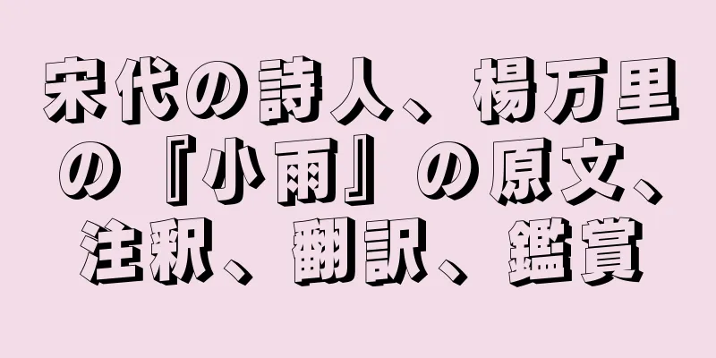 宋代の詩人、楊万里の『小雨』の原文、注釈、翻訳、鑑賞