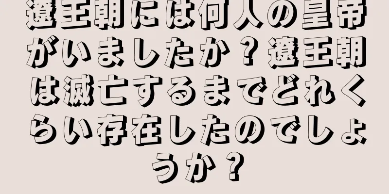 遼王朝には何人の皇帝がいましたか？遼王朝は滅亡するまでどれくらい存在したのでしょうか？