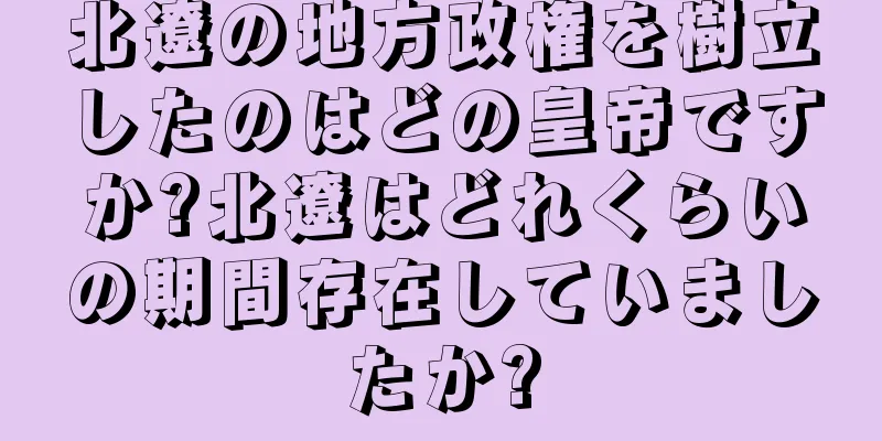 北遼の地方政権を樹立したのはどの皇帝ですか?北遼はどれくらいの期間存在していましたか?