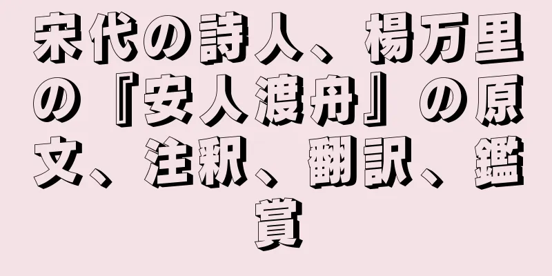 宋代の詩人、楊万里の『安人渡舟』の原文、注釈、翻訳、鑑賞