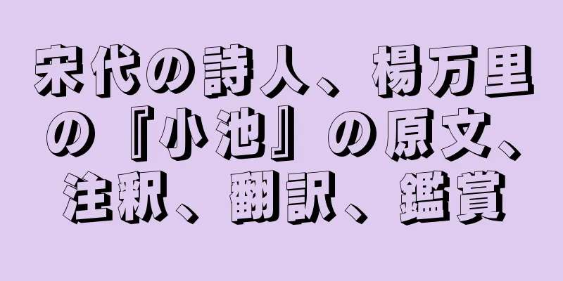 宋代の詩人、楊万里の『小池』の原文、注釈、翻訳、鑑賞