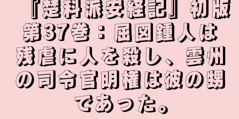 『楚科派安経記』初版第37巻：屈図鍾人は残虐に人を殺し、雲州の司令官明権は彼の甥であった。