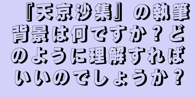 『天京沙集』の執筆背景は何ですか？どのように理解すればいいのでしょうか？