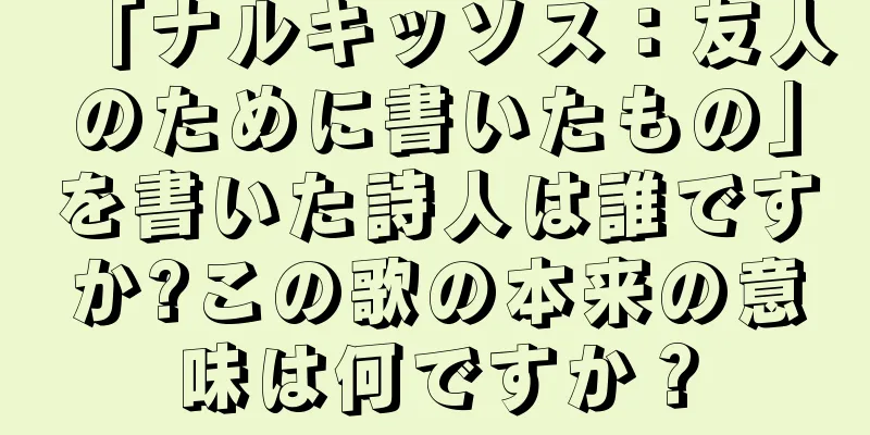「ナルキッソス：友人のために書いたもの」を書いた詩人は誰ですか?この歌の本来の意味は何ですか？