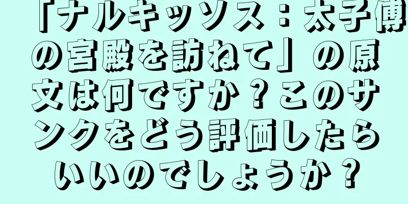 「ナルキッソス：太子傅の宮殿を訪ねて」の原文は何ですか？このサンクをどう評価したらいいのでしょうか？