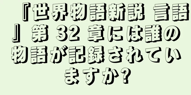 『世界物語新説 言語』第 32 章には誰の物語が記録されていますか?