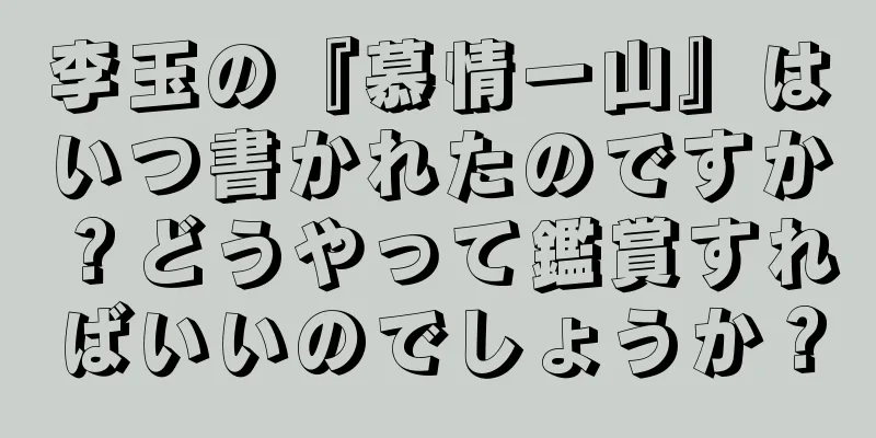 李玉の『慕情一山』はいつ書かれたのですか？どうやって鑑賞すればいいのでしょうか？