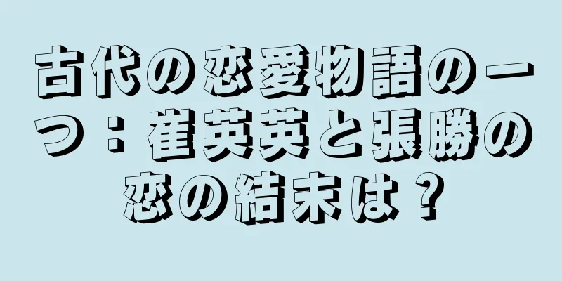古代の恋愛物語の一つ：崔英英と張勝の恋の結末は？