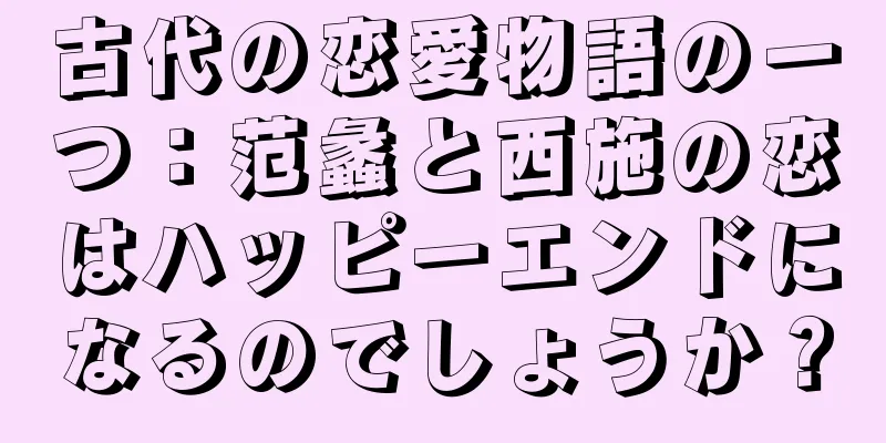 古代の恋愛物語の一つ：范蠡と西施の恋はハッピーエンドになるのでしょうか？