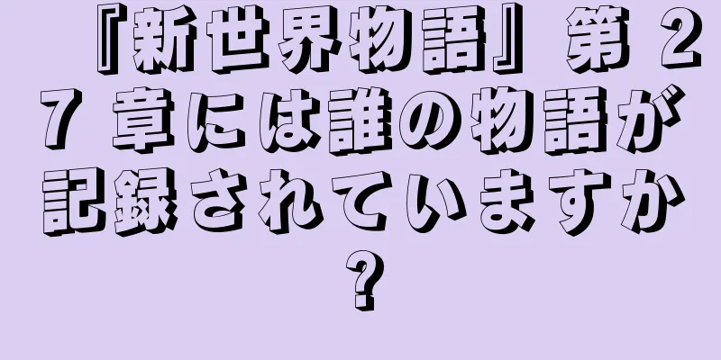 『新世界物語』第 27 章には誰の物語が記録されていますか?