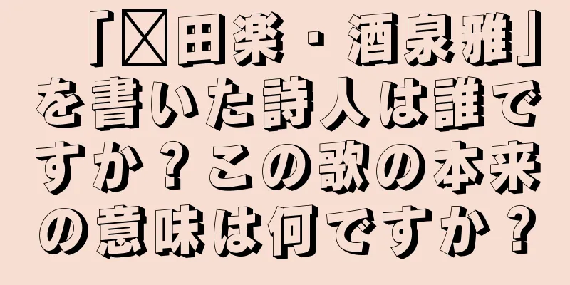 「莆田楽・酒泉雅」を書いた詩人は誰ですか？この歌の本来の意味は何ですか？