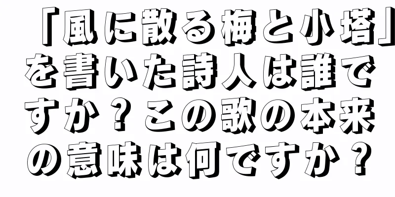 「風に散る梅と小塔」を書いた詩人は誰ですか？この歌の本来の意味は何ですか？