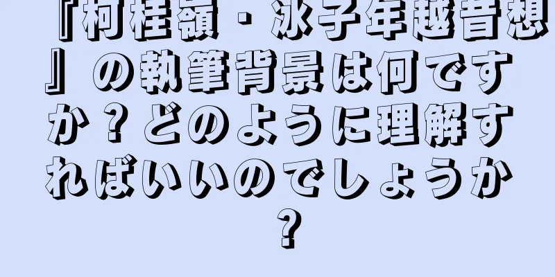 『柯桂嶺・冰子年越昔想』の執筆背景は何ですか？どのように理解すればいいのでしょうか？