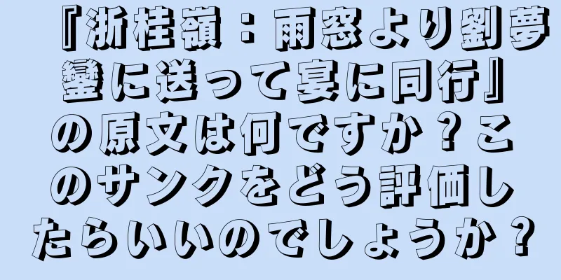 『浙桂嶺：雨窓より劉夢鑾に送って宴に同行』の原文は何ですか？このサンクをどう評価したらいいのでしょうか？