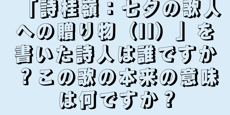 「詩桂嶺：七夕の歌人への贈り物（II）」を書いた詩人は誰ですか？この歌の本来の意味は何ですか？