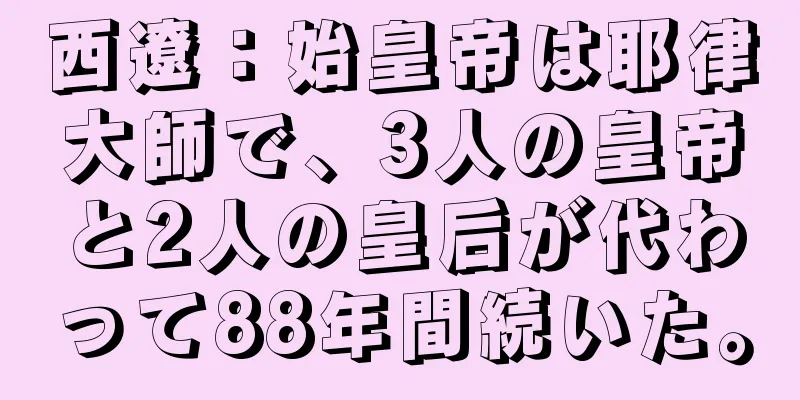 西遼：始皇帝は耶律大師で、3人の皇帝と2人の皇后が代わって88年間続いた。