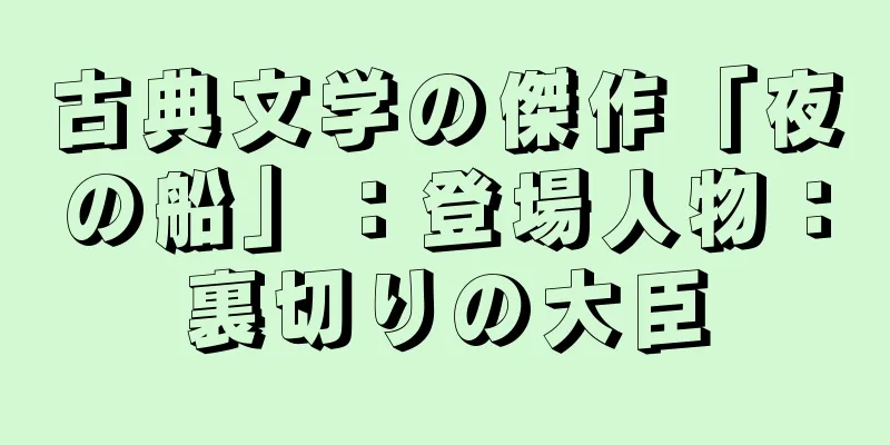 古典文学の傑作「夜の船」：登場人物：裏切りの大臣