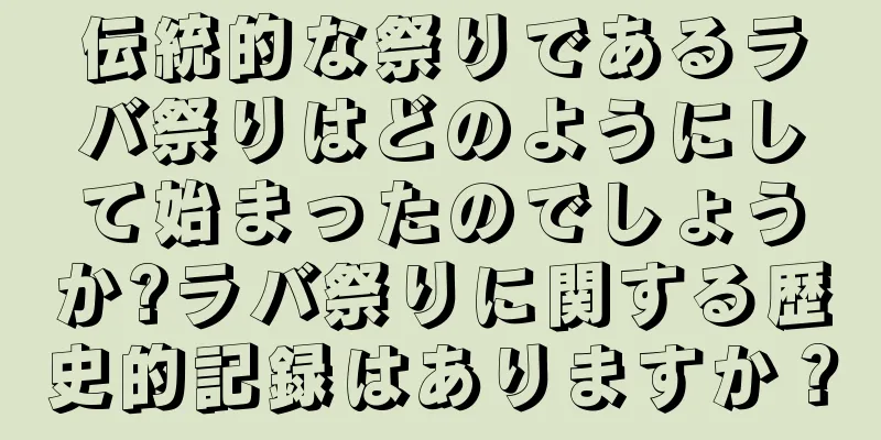 伝統的な祭りであるラバ祭りはどのようにして始まったのでしょうか?ラバ祭りに関する歴史的記録はありますか？