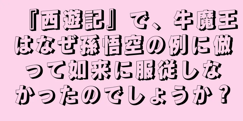 『西遊記』で、牛魔王はなぜ孫悟空の例に倣って如来に服従しなかったのでしょうか？
