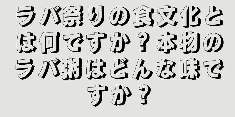 ラバ祭りの食文化とは何ですか？本物のラバ粥はどんな味ですか？