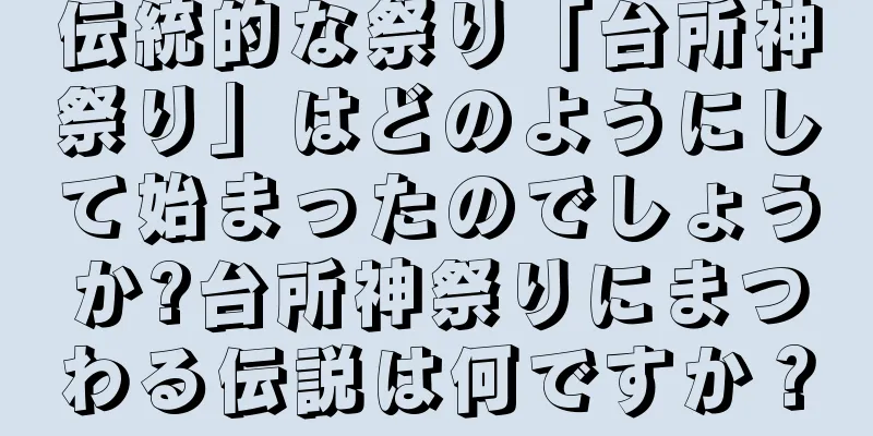 伝統的な祭り「台所神祭り」はどのようにして始まったのでしょうか?台所神祭りにまつわる伝説は何ですか？